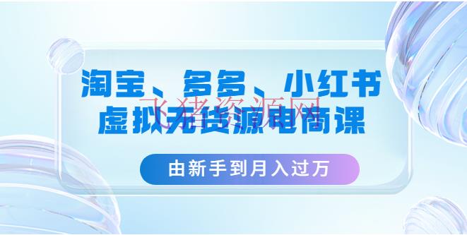 【电商运营】淘宝、多多、小红书-虚拟无货源电商课：由新手到月入过万（3套课程） - 拼多多 - 小红书虚拟电商, 小红书运营, 淘宝, 淘宝电商, 淘宝虚拟电商, 淘宝运营, 电商运营, 虚拟电商, 运营-飞猪资源网