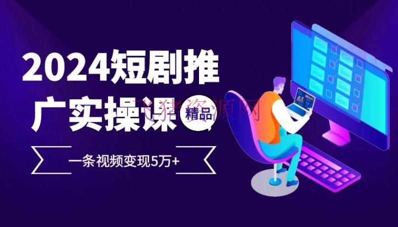 【网赚项目】2024最火爆的项目短剧推行实操课 一条视频变现5万+ - 网赚项目 - 短剧推广, 网赚项目-飞猪资源网