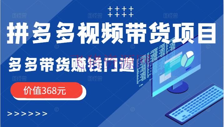 [京东拼多多] 拼多多视频带货项目，多多带货挣钱门路 价值368元（无水印） - 拼多多 - 电商运营, 短视频, 短视频带货, 赚钱项目-飞猪资源网