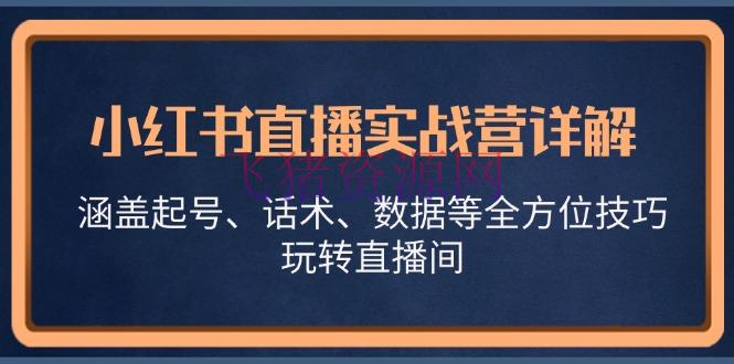【网赚项目】小红书直播实战营详解，涵盖起号、话术、数据等全方位技巧，玩转直播间 - 网赚项目 - 小红书直播, 网赚项目-飞猪资源网