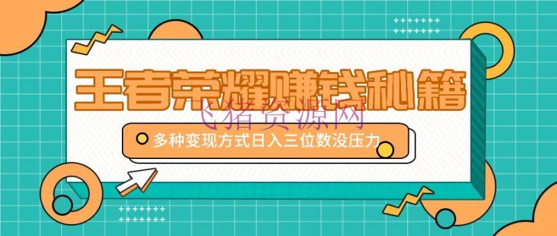 【网赚项目】王者荣耀挣钱秘籍，多种变现方法，日入三位数没压力【附送材料】 - 网赚项目 - 王者荣耀, 网赚项目-飞猪资源网