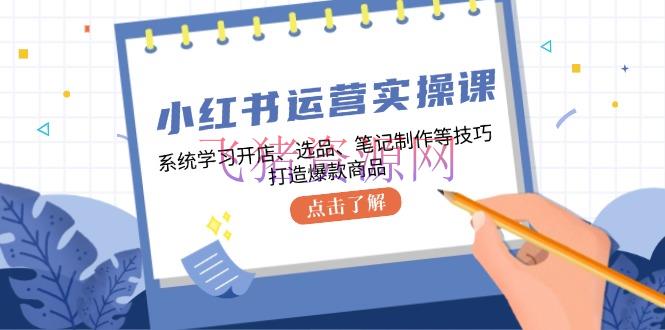 【网赚项目】小红书运营实操课，体系学习开店、选品、笔记制造等技巧，打造爆款产品 - 网赚项目 - 小红书运营, 网赚项目-飞猪资源网