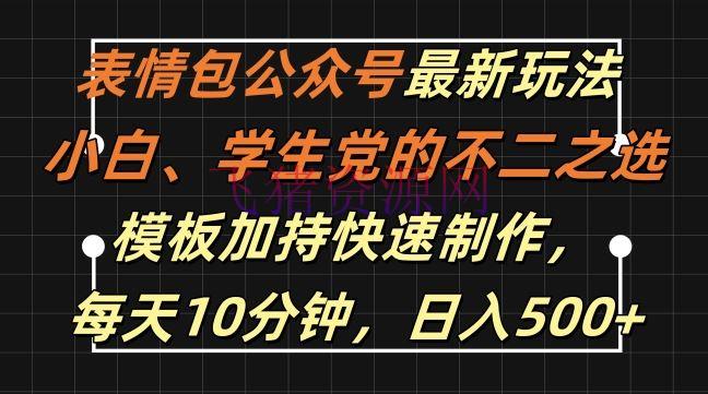 【网赚项目】表情包大众号最新玩法，小白、学生党的不贰之选，模板加持快速制造，每天10分钟，日入500+ - 网赚项目 - 公众号项目, 网赚项目, 表情包-飞猪资源网