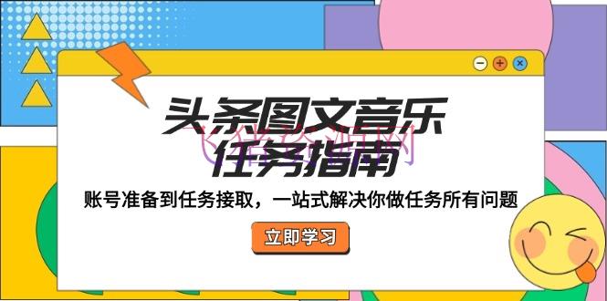 【网赚项目】头条图文音乐使命攻略：账号预备到使命接取，一站式处理你做使命一切问题 - 网赚项目 - 头条图文, 网赚项目-飞猪资源网