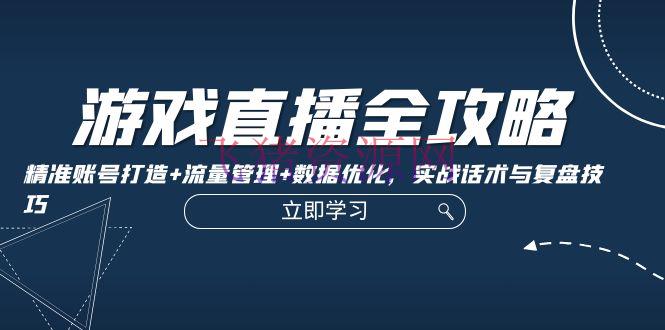 【网赚项目】游戏直播全攻略：精准账号打造+流量办理+数据优化，实战话术与复盘技巧 - 网赚项目 - 游戏直播-飞猪资源网