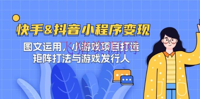 【网赚项目】快手&抖音-小程序变现 图文运用/小游戏项目打造/矩阵打法与游戏发行人 - 网赚项目 - 小游戏项目, 小程序变现, 网赚项目-飞猪资源网