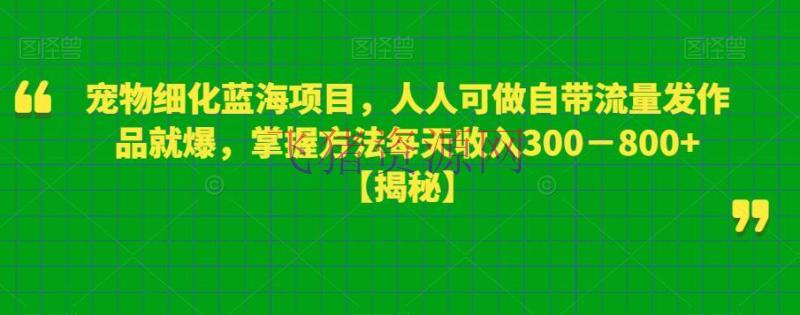 【网赚项目】宠物细化蓝海项目，人人可做自带流量发著作就爆，把握办法每天收入300－800+【揭秘】 - 网赚项目 - 宠物, 网赚项目-飞猪资源网