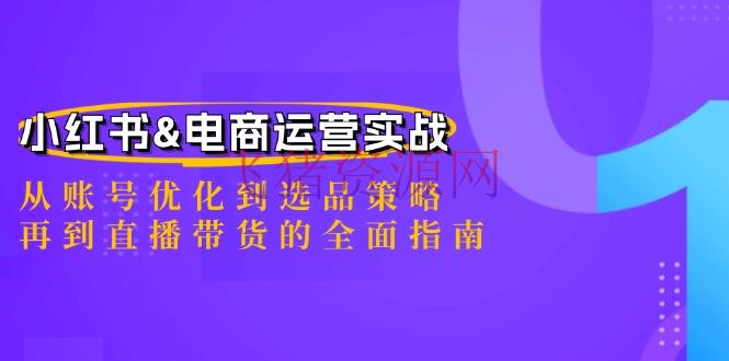 【电商运营】小红书&电商运营实战：从账号优化到选品战略，再到直播带货的全面攻略 - 网赚项目 - 小红书, 电商运营-飞猪资源网