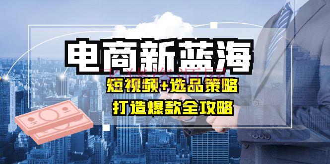 【网赚项目】商家必看电商新蓝海：短视频+选品战略，打造爆款全攻略，月入10w+ - 网赚项目 - 电商运营, 网赚项目-飞猪资源网