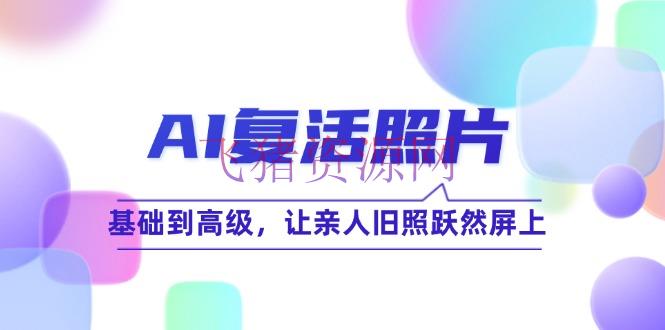【AI变现】AI复生相片技巧课：根底到高档，让亲人旧照跃然屏上（无水印） - 网赚项目 - AI变现, AI复活照片-飞猪资源网