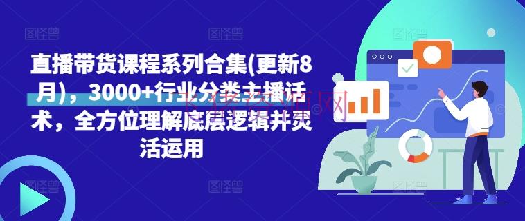 【网赚项目】直播带货课程系列合集(更新8月)，3000+职业分类主播话术，全方位了解底层逻辑并灵活运用 - 网赚项目 - 直播带货, 网赚项目-飞猪资源网
