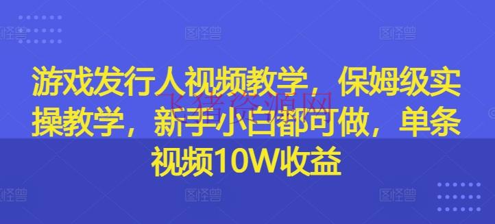 【网赚项目】游戏发行人视频教育，保姆级实操教育，新手小白都可做，单条视频10W收益 - 网赚项目 - 游戏发行人, 网赚项目-飞猪资源网