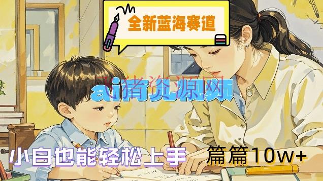 【AI变现】全新蓝海赛道-AI育儿视频，小白也能轻松上手，篇篇10W+【揭秘】 - 网赚项目 - AI变现, AI育儿-飞猪资源网