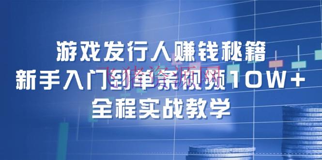 【网赚项目】游戏发行人挣钱秘籍：新手入门到单条视频10W+，全程实战教育 - 网赚项目 - 游戏发行人, 网赚项目-飞猪资源网
