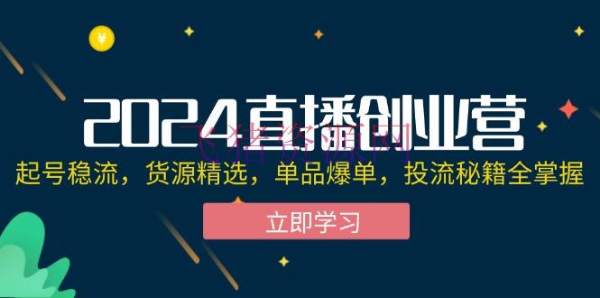【网赚项目】2024直播创业营：起号稳流，货源精选，单品爆单，投流秘籍全把握 - 网赚项目 - 直播创业, 网赚项目-飞猪资源网