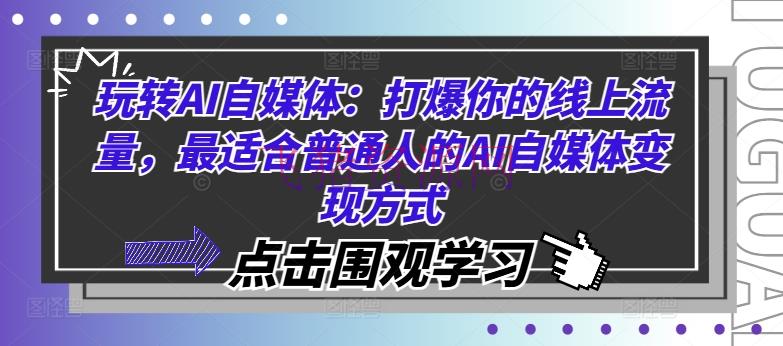 【AI变现】玩转AI自媒体：打爆你的线上流量，最适合普通人的AI自媒体变现方法 - 网赚项目 飞猪资源网-飞猪资源网