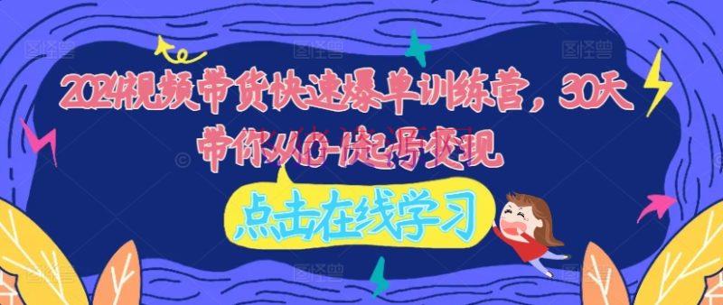 【网赚项目】2024视频带货快速爆单训练营，30天带你从0-1起号变现 - 网赚项目 飞猪资源网-飞猪资源网