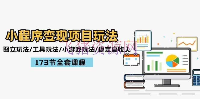 【网赚项目】小程序变现项目玩法：图文玩法/东西玩法/小游戏玩法/安稳高收入/173节课程 - 网赚项目 - 小游戏玩法, 小程序变现, 网赚项目-飞猪资源网