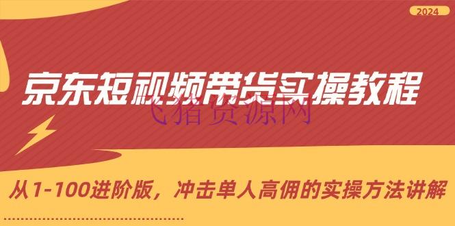 【网赚项目】京东短视频带货实操教程，从1-100进阶版，冲击单人高佣的实操办法解说 - 网赚项目 - 京东短视频, 短视频带货, 网赚项目-飞猪资源网