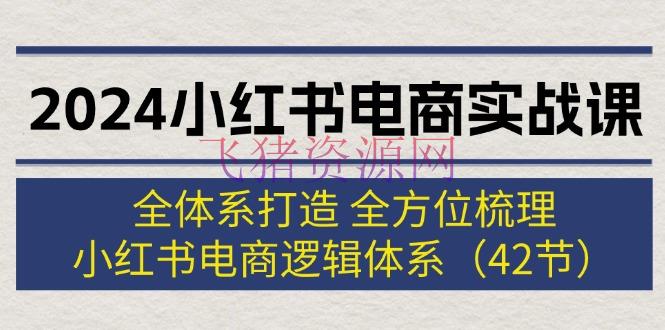 【网赚项目】2024小红书电商实战课：全系统打造 全方位整理 小红书电商逻辑系统 (42节) - 网赚项目 - 小红书电商, 小红书运营, 网赚项目-飞猪资源网