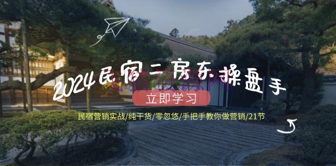 【网赚项目】2024民宿二房东操盘手 民宿营销实战/纯干货/零忽悠/手把手教你做营销/21节 - 网赚项目 - 民宿二房东操盘, 民宿营销, 网赚项目-飞猪资源网