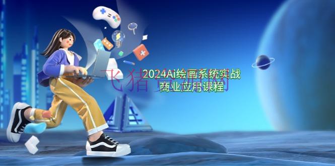 【网赚项目】2024 Ai绘画体系实战商业使用课程，从零根底到通晓体系教育（57节） - 网赚项目 - AI绘画, 网赚项目-飞猪资源网