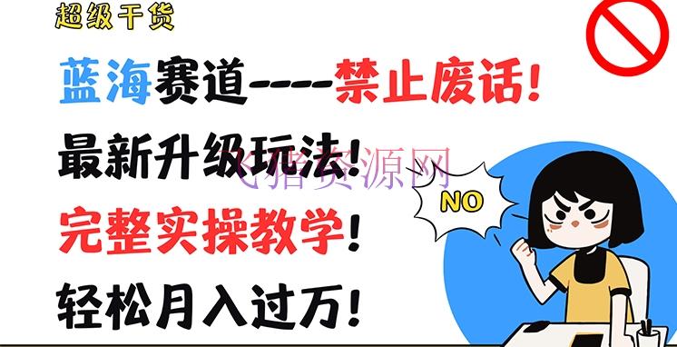 【网赚项目】超级干货，蓝海赛道-制止废话，最新晋级玩法，完好实操教育，轻松月入过万【揭秘】 - 网赚项目 - 短视频运营, 网赚项目-飞猪资源网