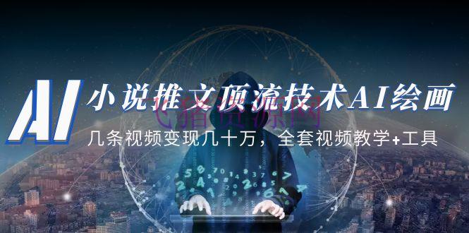 【AI教程】小说推文·顶流技能AI绘画教育：几条视频变现几十万，全套视频教育+东西 - 精品软件 --飞猪资源网