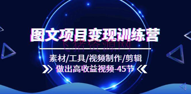 【网赚项目】图文项目变现训练营：资料/东西/视频制造/编排/做出高收益视频（45节） - 网赚项目 - 图文项目, 网赚项目-飞猪资源网