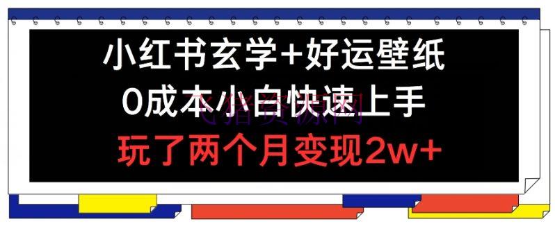【网赚项目】小红书形而上学+好运壁纸玩法，0本钱小白快速上手，玩了两个月变现2W+ 【揭秘】 - 网赚项目 - 小红书运营, 网赚项目-飞猪资源网