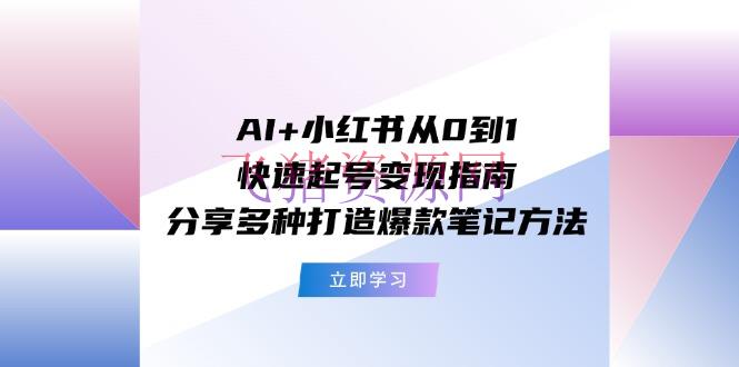 【AI变现】AI+小红书从0到1快速起号变现攻略：共享多种打造爆款笔记办法 - 网赚项目 - AI变现, 小红书变现, 网赚项目-飞猪资源网