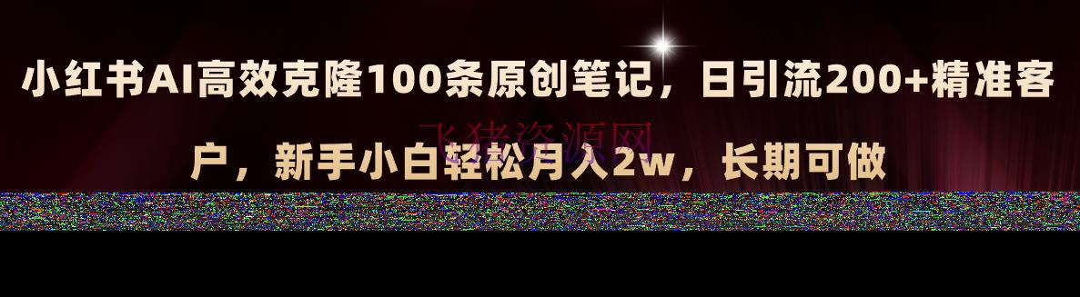 【AI变现】小红书AI高效克隆100原创爆款笔记，日引流200+，轻松月入2w+，长时间可做 - 网赚项目 - AI变现, 小红书, 网赚项目-飞猪资源网