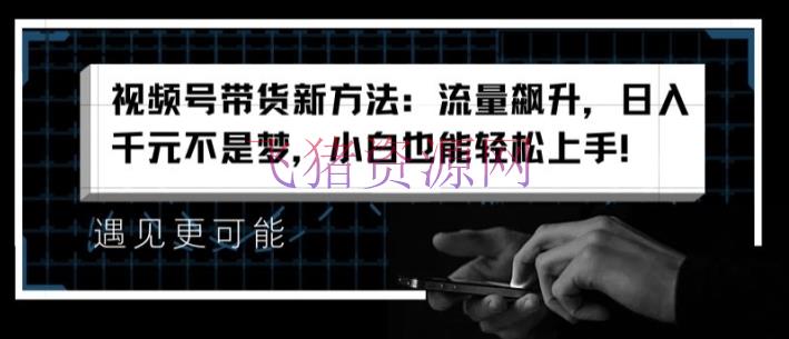 【网赚项目】视频号带货新方法：流量飙升，日入千元不是梦，小白也能轻松上手【揭秘】 - 网赚项目 - 网赚项目, 视频号带货-飞猪资源网