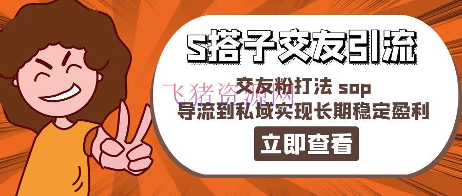 【网赚项目】某收费888-S搭子结交引流，结交粉打法 sop，导流到私域完成长时间安稳盈余 - 网赚项目 - 网赚项目-飞猪资源网