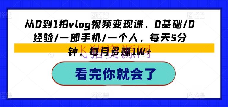 【网赚项目】从0到1拍VLOG视频变现课，0根底/0经历/一部手机/一个人，每天5分钟，每月多赚1W+ - 网赚项目 - VLOG, 网赚项目-飞猪资源网