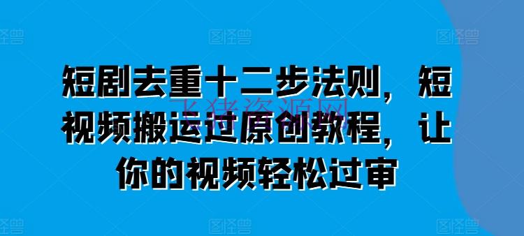 【网赚项目】短剧去重十二步规律，短视频转移过原创教程，让你的视频轻松过审 - 网赚项目 - 短剧, 短视频搬运, 网赚项目-飞猪资源网
