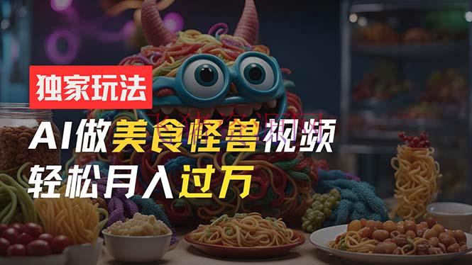 【AI变现】零门槛操作，AI美食怪兽短视频玩法，月入过万新手也能做！ - 网赚项目 - AI变现, AI美食-飞猪资源网