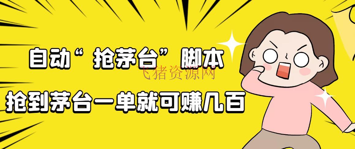 主动抢茅台脚本，一单轻松赚几百起（具体操作教程+脚本） - 精品软件 - 挂机脚本, 脚本下载-飞猪资源网