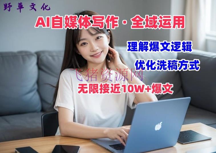 【AI变现】AI自媒体写作 → 价值变现，分析爆文逻辑，无限挨近10W+爆文体会课 - 网赚项目 - AI变现, 网赚项目-飞猪资源网