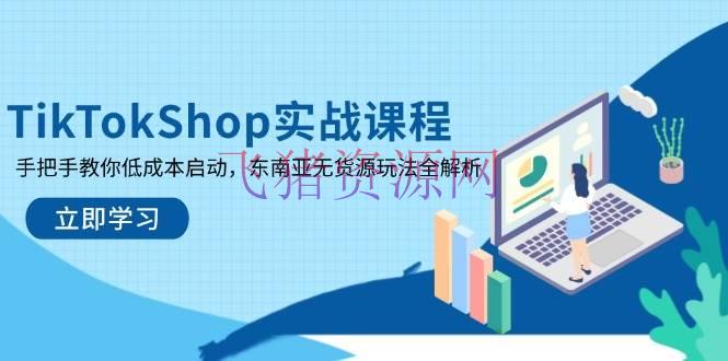 【跨境电商】TikTokShop实战课程，手把手教你低成本发动，东南亚无货源玩法全解析 - 跨境电商 - TikTokShop-飞猪资源网