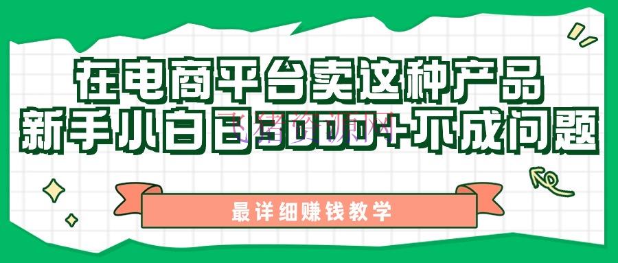 【网赚项目】最新在电商渠道发布这种产品，新手小白日入3000+不成问题，最具体挣钱教育 - 网赚项目 - 网赚项目-飞猪资源网