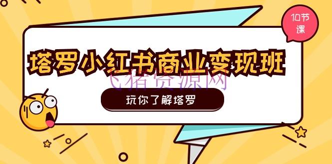 【网赚项目】塔罗小红书商业变实际操班，玩你了解塔罗，玩转小红书塔罗变现（10节课） - 网赚项目 - 塔罗牌占卜, 小红书变现, 网赚项目-飞猪资源网