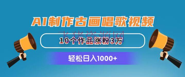 【AI变现】AI制造古画歌唱视频，10个著作涨粉3万，日入1000+ - 网赚项目 - AI变现, 古画唱歌-飞猪资源网