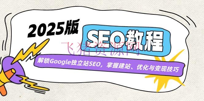 【跨境电商】2025版SEO教程：解锁Google独立站SEO，把握建站、优化与变现技巧 - 跨境电商 - GoogleSEO, 独立站-飞猪资源网