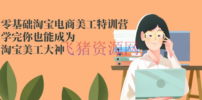 [平面设计] 零根底淘宝电商美工特训营，学完你也能成为淘宝美工大神 - 精品软件 - Photoshop教程, 电商运营, 美工教程, 设计教程-飞猪资源网