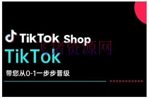【跨境电商】TikTok Shop带您从0-1一步步晋级，敞开电商新征途，在TikTok商业范畴完成打破与生长 - 跨境电商 - tiktok-飞猪资源网