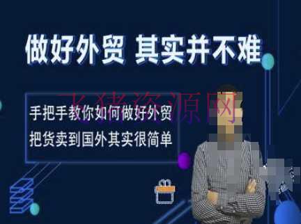 做好外贸并不难，手把手教你怎么做好外贸，把货卖到国外其实很简单 - 跨境电商 --飞猪资源网