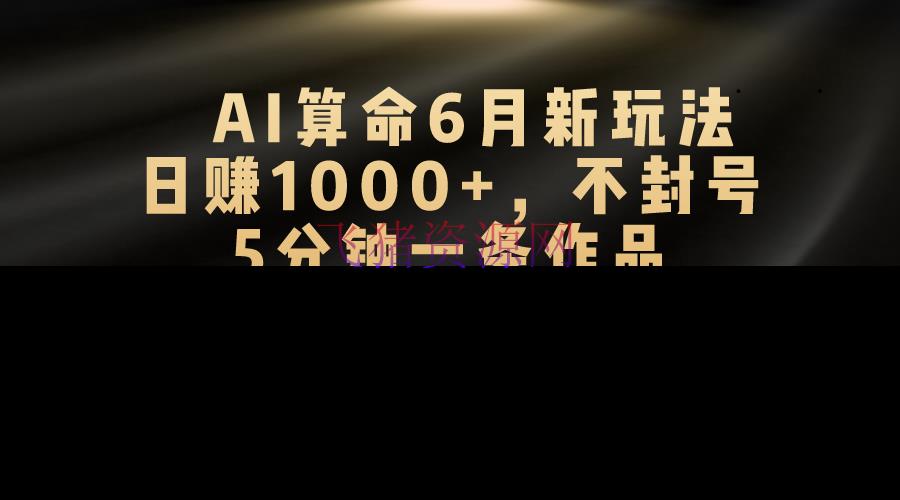 【AI变现】AI算命6月新玩法，日赚1000+，不封号，5分钟一条著作，简略好上手，可批量操作 - 网赚项目 - AI变现, AI算命, 网赚项目-飞猪资源网
