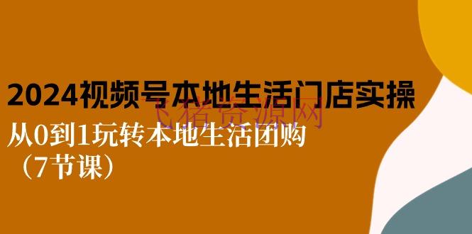【网赚项目】2024视频号短视频本地日子门店实操：从0到1玩转本地日子团购（7节课） - 网赚项目 - 本地生活, 短视频, 网赚项目-飞猪资源网