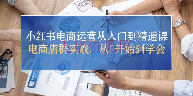 【网赚项目】小红书电商运营从入门到通晓课，电商铺群实战，从0开端到学会 - 网赚项目 - 小红书电商, 电商运营, 网赚项目-飞猪资源网